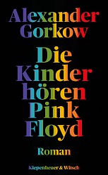 Alexander Gorkow - Die Kinder hören Pink Floyd - Kiepenheuer & Witsch